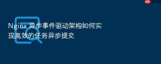nginx 异步事件驱动架构如何实现高效的任务异步提交
