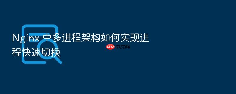 nginx 中多进程架构如何实现进程快速切换
