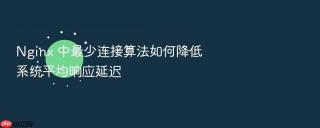 nginx 中最少连接算法如何降低系统平均响应延迟