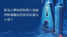彩云小梦如何利用小说创作快速输出历史纪实演义小说?