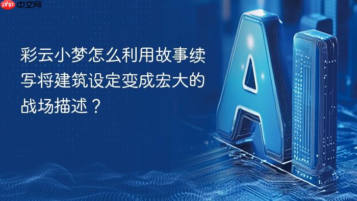 彩云小梦怎么利用故事续写将建筑设定变成宏大的战场描述?