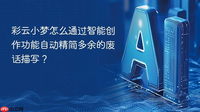 彩云小梦怎么通过智能创作功能自动精简多余的废话描写？