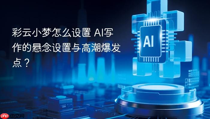 彩云小梦怎么设置 ai写作的悬念设置与高潮爆发点?