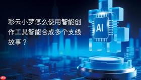 彩云小梦怎么使用智能创作工具智能合成多个支线故事？