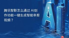 腾讯智影怎么通过 AI创作功能一键生成智能串剪视频？