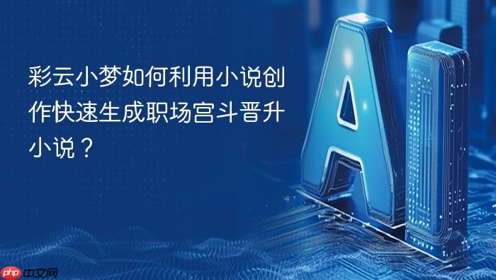 彩云小梦如何利用小说创作快速生成职场宫斗晋升小说?