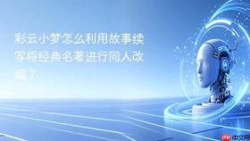 彩云小梦怎么利用故事续写将经典名著进行同人改编?