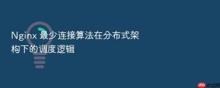 Nginx 最少连接算法在分布式架构下的调度逻辑