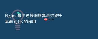 Nginx 最少连接调度算法对提升集群 QPS 的作用