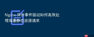 Nginx 异步事件驱动如何高效处理海量静态资源请求