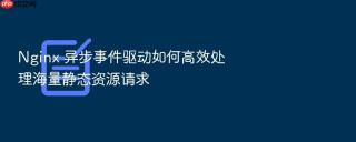 nginx 异步事件驱动如何高效处理海量静态资源请求