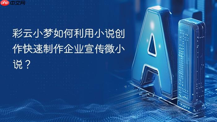 彩云小梦如何利用小说创作快速制作企业宣传微小说?