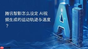 腾讯智影怎么设定 AI视频生成的运动轨迹与速度？