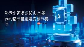彩云小梦怎么优化 ai写作的情节推进速度与节奏?