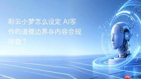 彩云小梦怎么设定 ai写作的道德边界与内容合规审查?