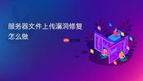 服务器文件上传漏洞修复怎么做