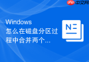 Windows 怎么在磁盘分区过程中合并两个相邻的未分配空闲磁盘区域