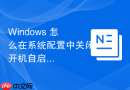 Windows 怎么在系统配置中关闭开机自启动软件