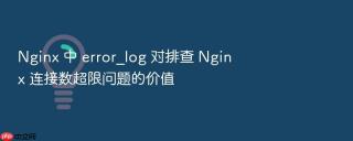 nginx 中 error_log 对排查 nginx 连接数超限问题的价值