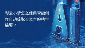 彩云小梦怎么使用智能创作自动提取长文本的精华摘要？