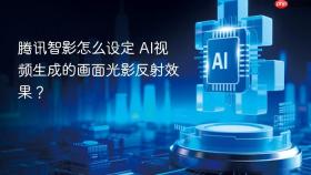 腾讯智影怎么设定 ai视频生成的画面光影反射效果?