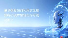 腾讯智影如何利用文生视频将小说片段转化为可视动画？