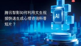 腾讯智影如何利用文生视频快速生成心理咨询科普短片?