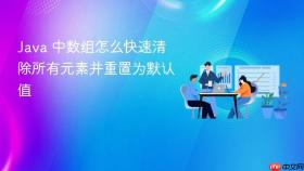 java 中数组怎么快速清除所有元素并重置为默认值