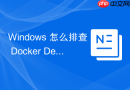 Windows 怎么排查 Docker Desktop 内部 Kubernetes 启动失败故障