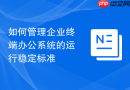 如何管理企业终端办公系统的运行稳定标准