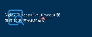 nginx 中 keepalive_timeout 配置对 tcp 连接池的意义