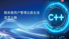 服务器用户管理云原生改造怎么做