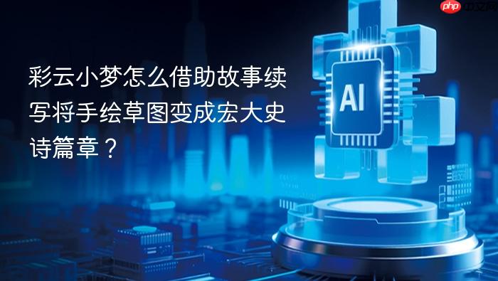 彩云小梦怎么借助故事续写将手绘草图变成宏大史诗篇章?