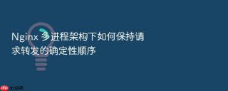 nginx 多进程架构下如何保持请求转发的确定性顺序