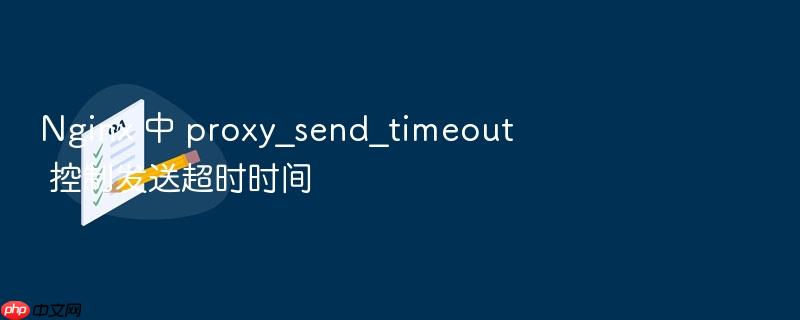 nginx 中 proxy_send_timeout 控制发送超时时间