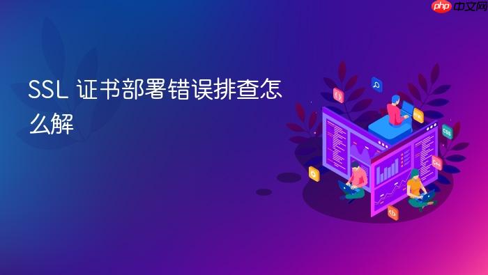 ssl 证书部署错误排查怎么解