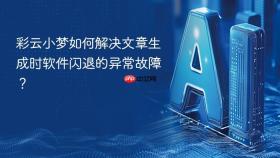 彩云小梦如何解决文章生成时软件闪退的异常故障？