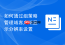 如何通过组策略管理域客户端显示分辨率设置