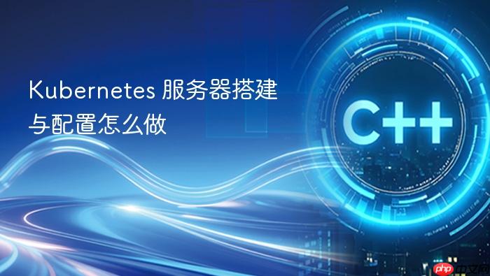 kubernetes 服务器搭建与配置怎么做