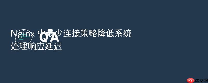 nginx 中最少连接策略降低系统处理响应延迟