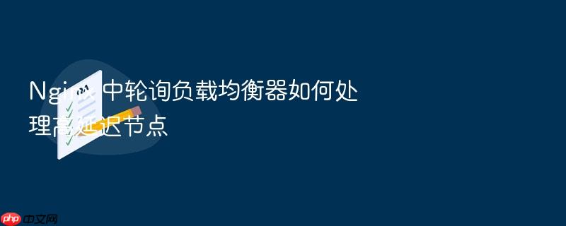 nginx 中轮询负载均衡器如何处理高延迟节点