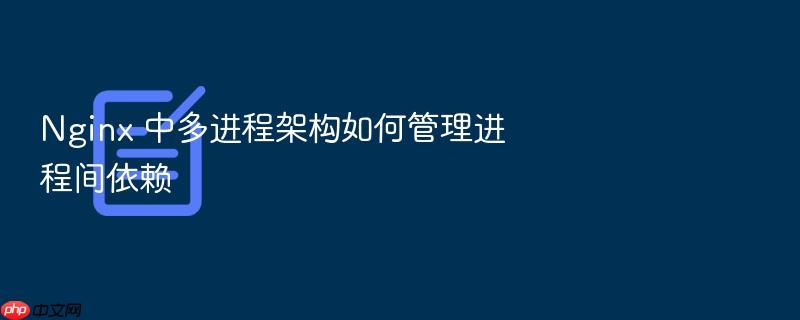 nginx 中多进程架构如何管理进程间依赖