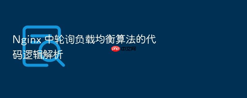 nginx 中轮询负载均衡算法的代码逻辑解析