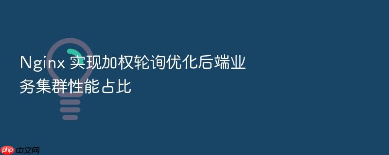 nginx 实现加权轮询优化后端业务集群性能占比
