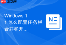 Windows 11 怎么配置任务栏合并和开始菜单样式