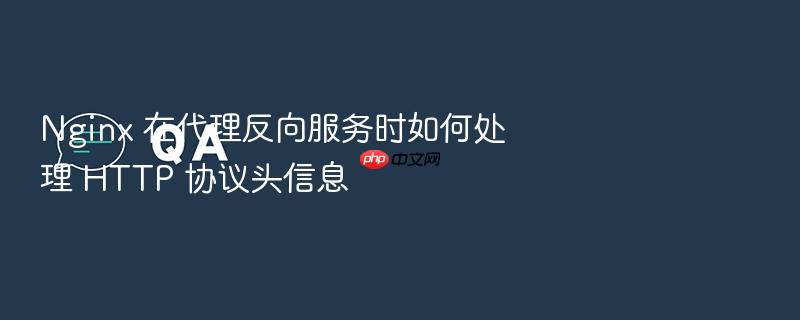 nginx 在代理反向服务时如何处理 http 协议头信息