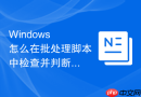 Windows 怎么在批处理脚本中检查并判断文件或目录是否存在