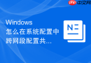Windows 怎么在系统配置中跨网段配置共享权限和网络访问