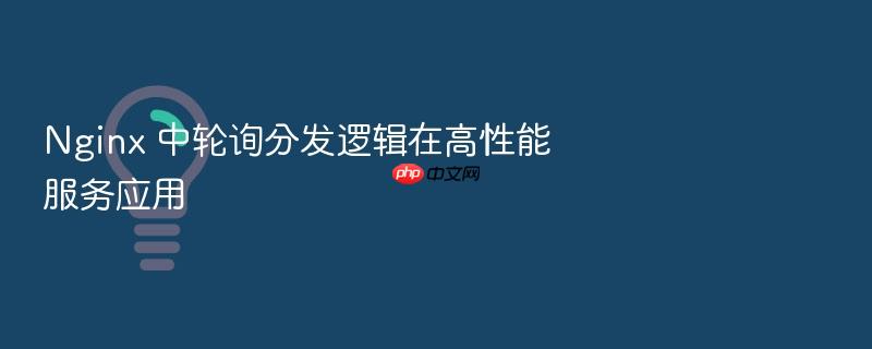 nginx 中轮询分发逻辑在高性能服务应用