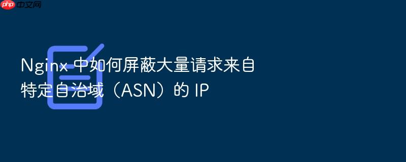 nginx 中如何屏蔽大量请求来自特定自治域(asn)的 ip